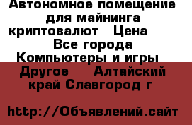 Автономное помещение для майнинга криптовалют › Цена ­ 1 - Все города Компьютеры и игры » Другое   . Алтайский край,Славгород г.